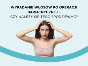 Wypadanie włosów po operacji bariatrycznej – czy należy się tego spodziewać?