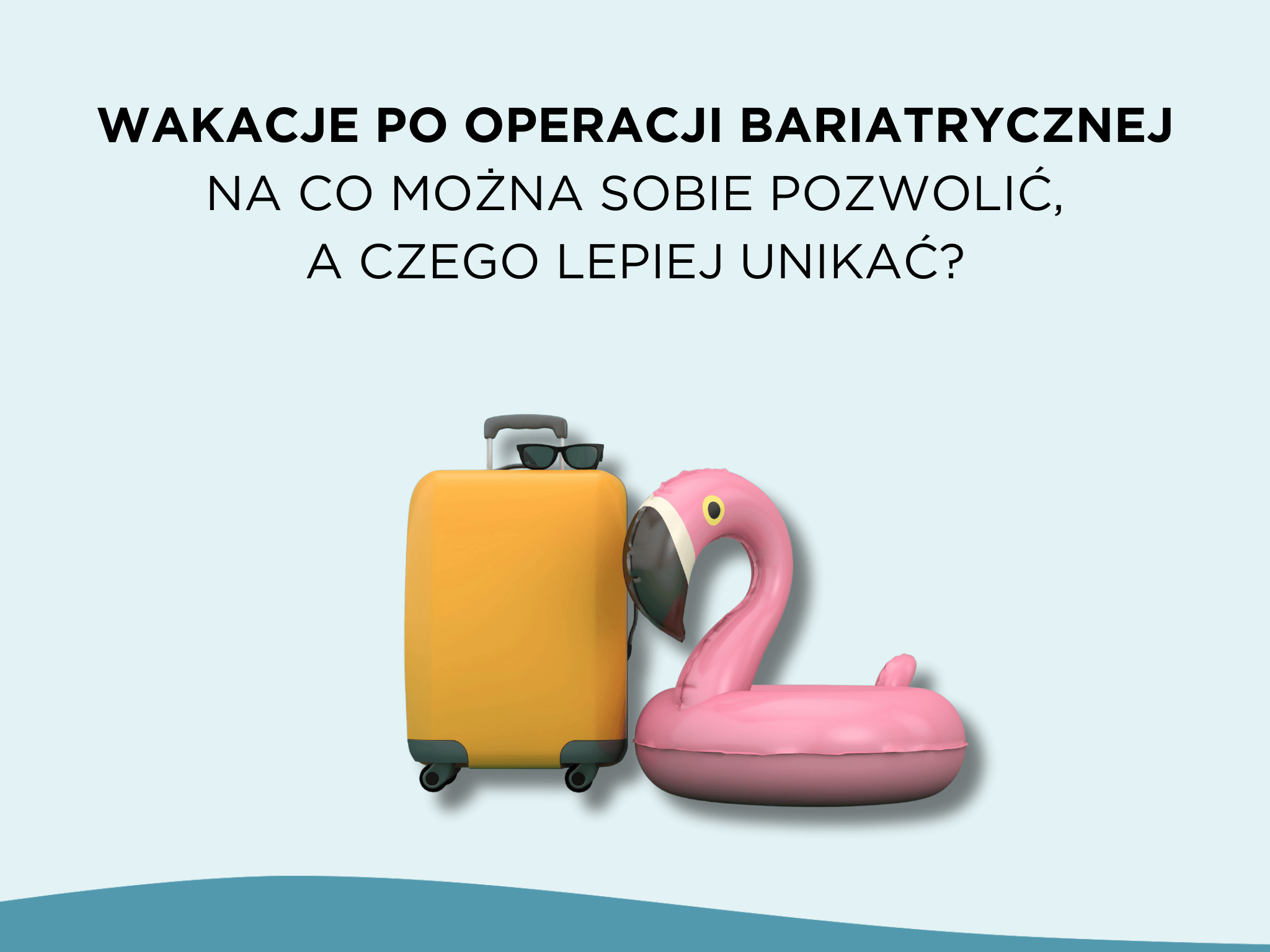 Wakacje po operacji bariatrycznej – na co można sobie pozwolić, a czego lepiej unikać?