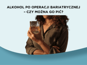 Alkohol po operacji bariatrycznej – czy można go pić?