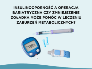 Insulinooporność a operacja bariatryczna – czy zmniejszenie żołądka może pomóc w leczeniu zaburzeń metabolicznych?
