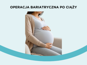 Operacja bariatryczna po ciąży – kiedy warto się na nią zdecydować?