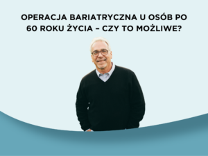 Operacja bariatryczna u osób po 60 roku życia – czy to możliwe?