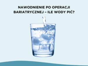 Nawodnienie po operacji bariatrycznej – ile wody pić?