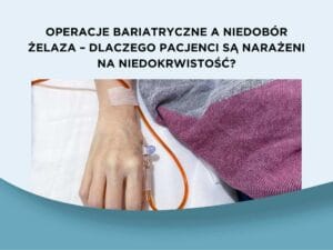 Operacje bariatryczne a niedobór żelaza – dlaczego pacjenci są narażeni na niedokrwistość?