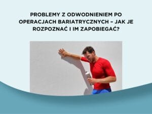 Problemy z odwodnieniem po operacjach bariatrycznych – jak je rozpoznać i im zapobiegać?